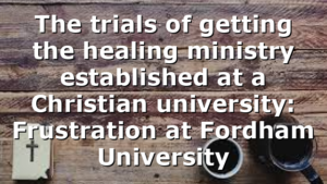 The trials of getting the healing ministry established at a Christian university:  Frustration at Fordham University
